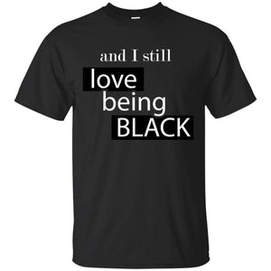 And I still Love Being Black | Tee-Apparel-Swagtastic Gear