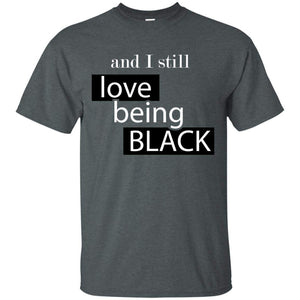 And I still Love Being Black | Tee-Apparel-Swagtastic Gear