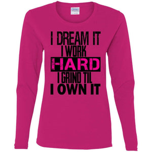 I DREAM it, I work HARD, I grind til I OWN IT | Long Sleeve Tee-Apparel-Swagtastic Gear