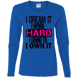 I DREAM it, I work HARD, I grind til I OWN IT | Long Sleeve Tee-Apparel-Swagtastic Gear