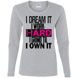 I DREAM it, I work HARD, I grind til I OWN IT | Long Sleeve Tee-Apparel-Swagtastic Gear