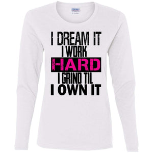 I DREAM it, I work HARD, I grind til I OWN IT | Long Sleeve Tee-Apparel-Swagtastic Gear