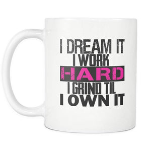 I DREAM it, I work HARD, I grind til I OWN IT | Mug-Drinkware-Swagtastic Gear