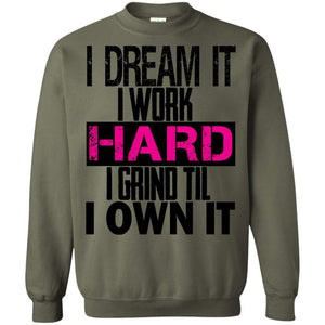 I DREAM it, I work HARD, I grind til I OWN IT | Sweatshirt or Hoodie-Apparel-Swagtastic Gear