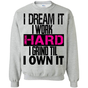 I DREAM it, I work HARD, I grind til I OWN IT | Sweatshirt or Hoodie-Apparel-Swagtastic Gear