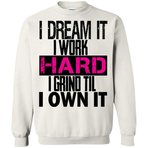 I DREAM it, I work HARD, I grind til I OWN IT | Sweatshirt or Hoodie-Apparel-Swagtastic Gear