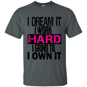 I DREAM it, I work HARD, I grind til I OWN IT | Tee-Apparel-Swagtastic Gear