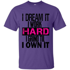 I DREAM it, I work HARD, I grind til I OWN IT | Tee-Apparel-Swagtastic Gear