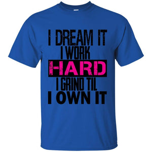 I DREAM it, I work HARD, I grind til I OWN IT | Tee-Apparel-Swagtastic Gear