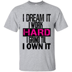 I DREAM it, I work HARD, I grind til I OWN IT | Tee-Apparel-Swagtastic Gear