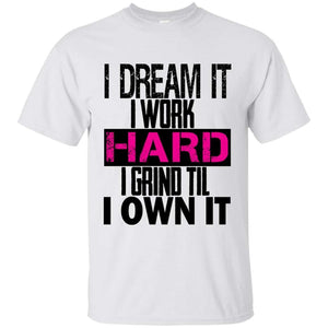 I DREAM it, I work HARD, I grind til I OWN IT | Tee-Apparel-Swagtastic Gear