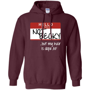 NOT BECKY ...but my hair is dope AF | Sweatshirt or Hoodie-Apparel-Swagtastic Gear